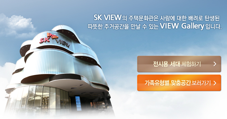 SK VIEW의 주택문화관은 사람에 대한 배려로 탄생된 따뜻한 주거공간을 만날 수 있는 VIEW Gallery 입니다.